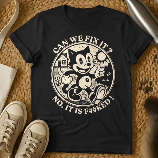 Black - Distressed cream-colored vintage cartoon cat, similar to Felix, with star-sparkle eyes, smiling and giving a thumbs up inside a circular border with a small house, flower, and sunburst. Arched text above the circle reads "CAN WE FIX IT?" and arched text below reads "NO. IT IS F##KED!".