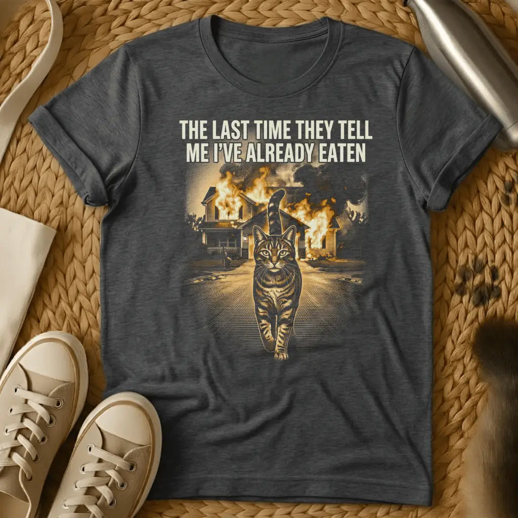 Dark Heather - Black t-shirt with cat walking away from burning house and text "THE LAST TIME THEY TELL ME I'VE ALREADY EATEN" in humorous meme style